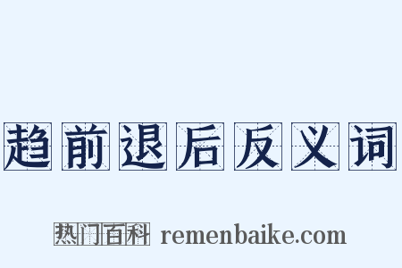 趋前退后反义词是什么意思的图片